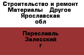 Строительство и ремонт Материалы - Другое. Ярославская обл.,Переславль-Залесский г.